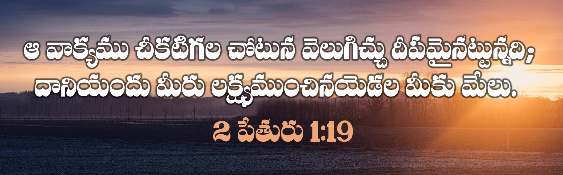 ఆ వాక్యము చీకటిగల చోటున వెలుగిచ్చు దీపమైనట్టున్నది; దానియందు మీరు లక్ష్యముంచినయెడల మీకు మేలు. 2 పేతురు 1:19